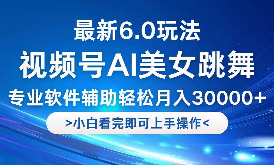 （12752期）视频号最新6.0玩法，当天起号小白也能轻松月入30000+-讯领网创