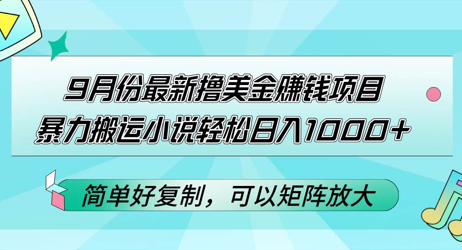 （12487期）9月份最新撸美金赚钱项目，暴力搬运小说轻松日入1000+，简单好复制可以…-讯领网创