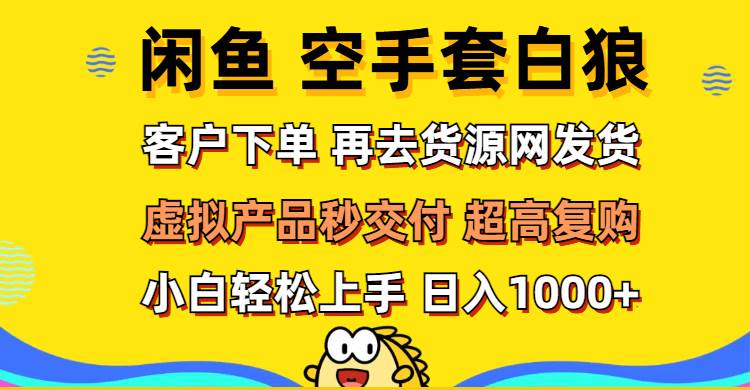 （12589期）闲鱼空手套白狼 客户下单 再去货源网发货 秒交付 高复购 轻松上手 日入…-讯领网创