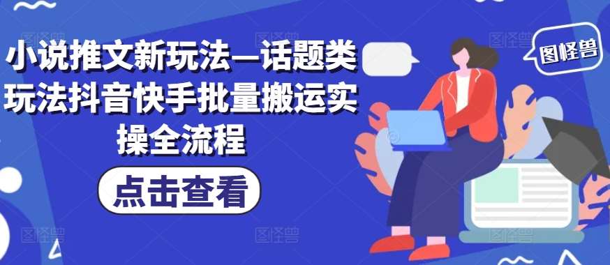 小说推文新玩法—话题类玩法抖音快手批量搬运实操全流程-讯领网创