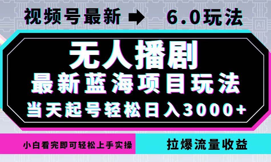 （12737期）视频号最新6.0玩法，无人播剧，轻松日入3000+，最新蓝海项目，拉爆流量…-讯领网创