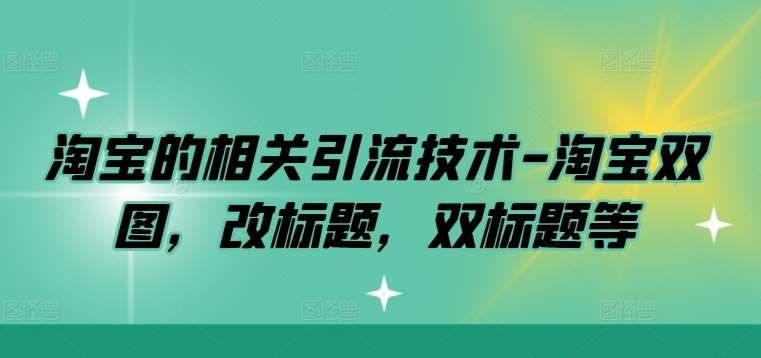 淘宝的相关引流技术-淘宝双图，改标题，双标题等-讯领网创