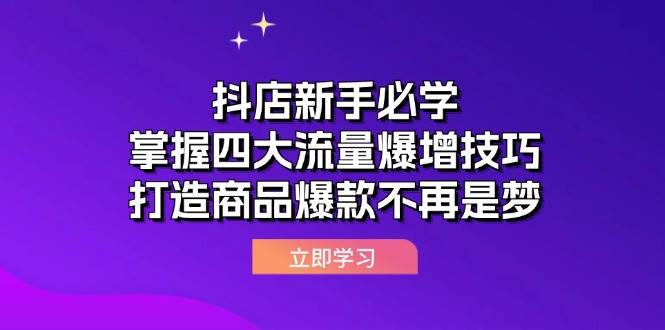 （12631期）抖店新手必学：掌握四大流量爆增技巧，打造商品爆款不再是梦-讯领网创