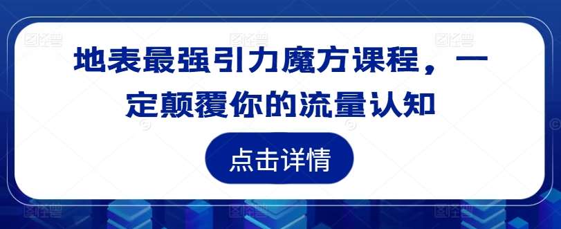 地表最强引力魔方课程，一定颠覆你的流量认知-讯领网创