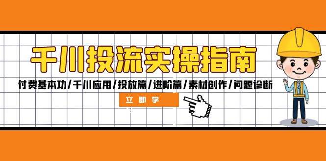 （12795期）千川投流实操指南：付费基本功/千川应用/投放篇/进阶篇/素材创作/问题诊断-讯领网创