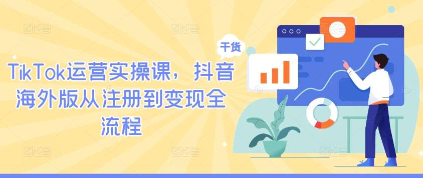 TikTok运营实操课，抖音海外版从注册到变现全流程-讯领网创