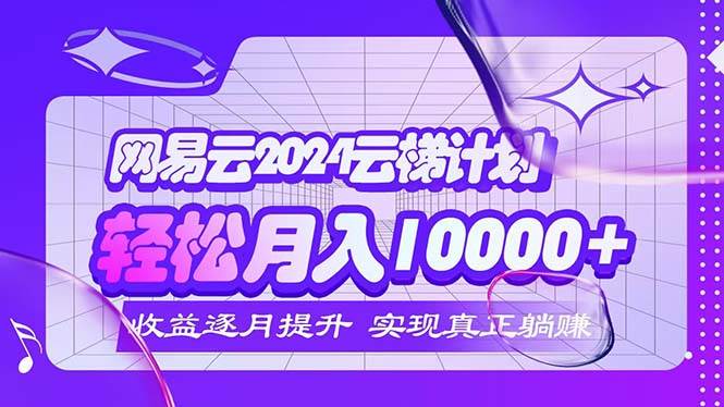 （12439期）2024网易云云梯计划  每月躺赚5000+-讯领网创