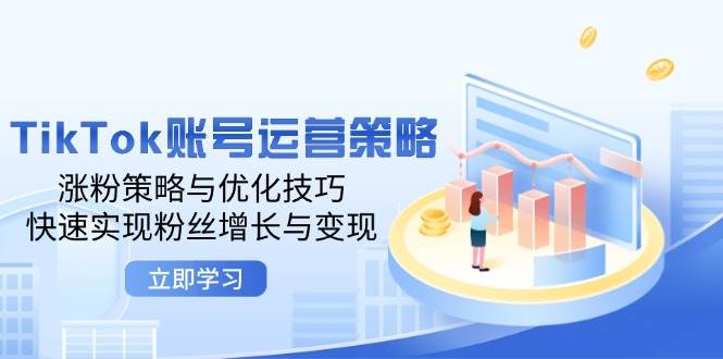 （12614期）TikTok账号运营策略：涨粉策略与优化技巧，快速实现粉丝增长与变现-讯领网创