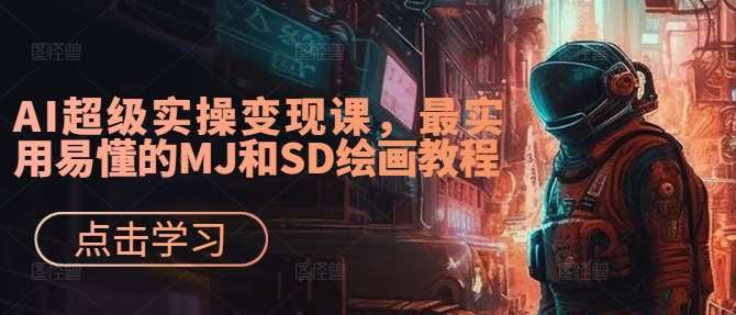 AI超级实操变现课，最实用易懂的MJ和SD绘画教程-讯领网创