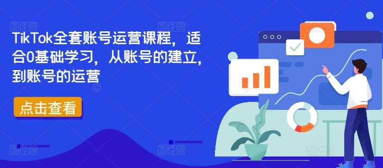 TikTok全套账号运营课程，适合0基础学习，从账号的建立，到账号的运营-讯领网创