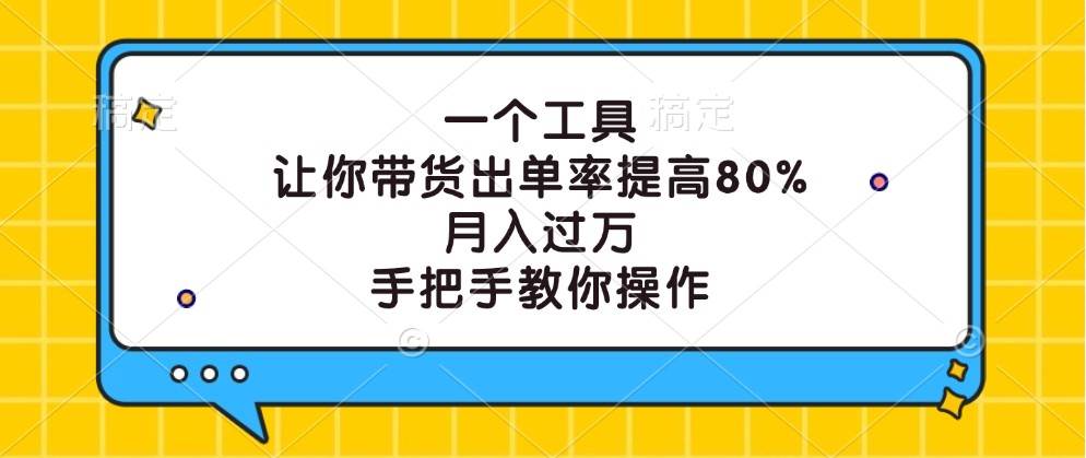 一个工具，让你带货出单率提高80%，月入过万，手把手教你操作-讯领网创