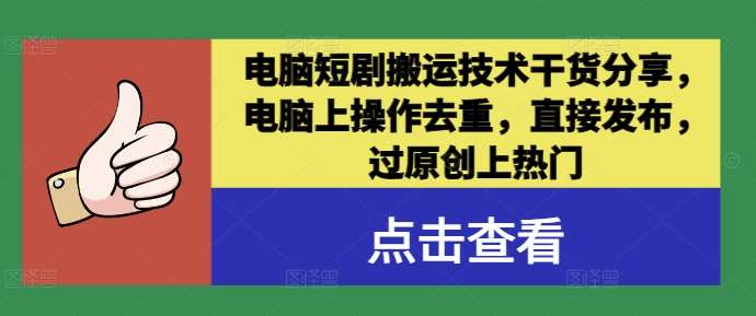 电脑短剧搬运技术干货分享，电脑上操作去重，直接发布，过原创上热门-讯领网创