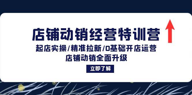 （12794期）店铺动销经营特训营：起店实操/精准拉新/0基础开店运营/店铺动销全面升级-讯领网创