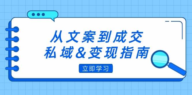 （12641期）从文案到成交，私域&变现指南：朋友圈策略+文案撰写+粉丝运营实操-讯领网创