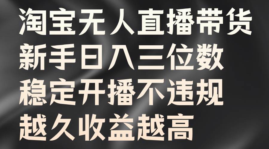 淘宝无人直播带货，新手日入三位数，稳定开播不违规，越久收益越高-讯领网创