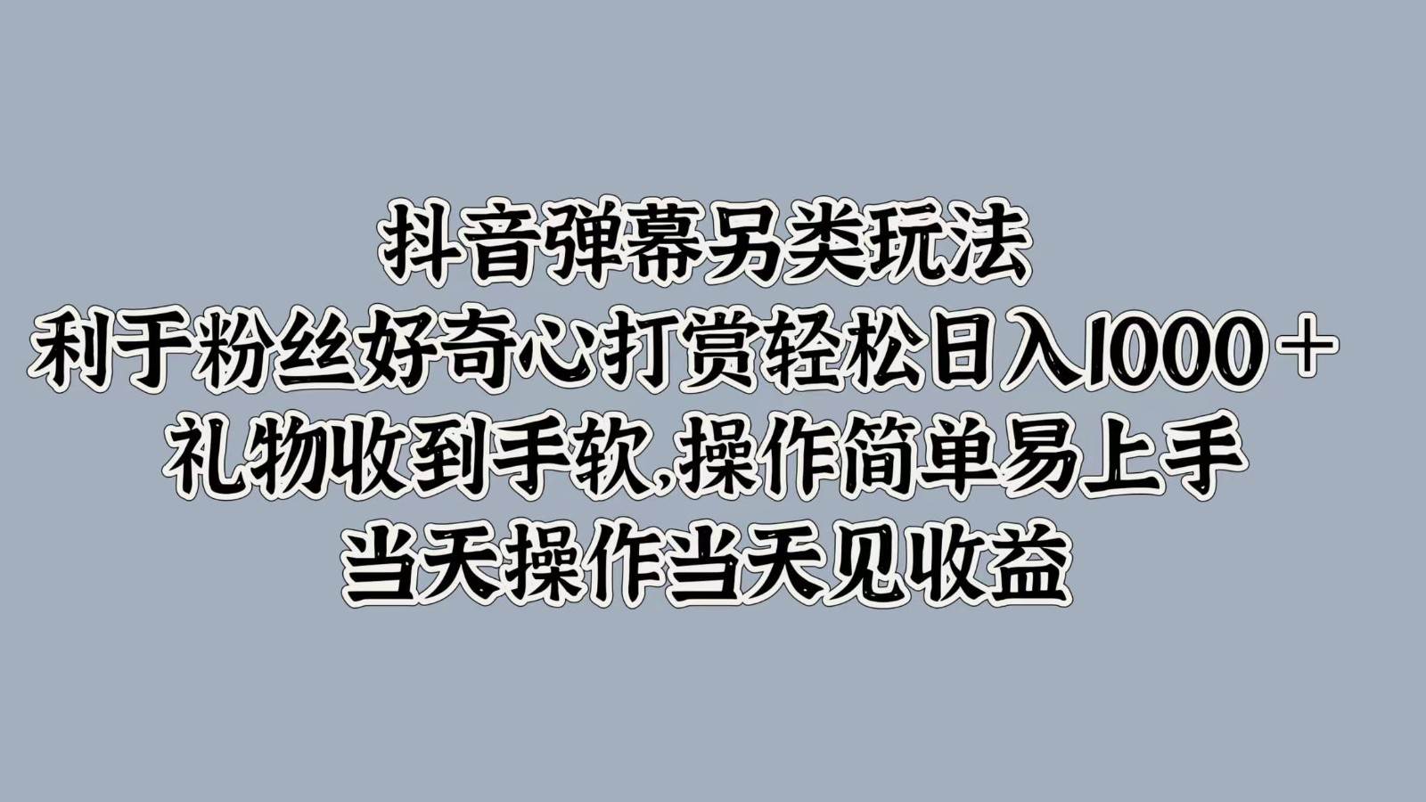 抖音弹幕另类玩法，利于粉丝好奇心打赏轻松日入1000＋ 礼物收到手软，操作简单-讯领网创