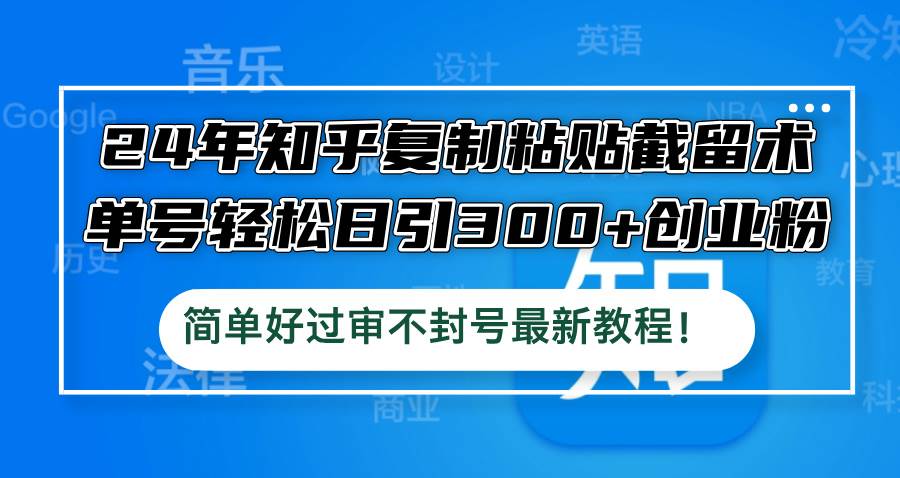 （12601期）24年知乎复制粘贴截留术，单号轻松日引300+创业粉，简单好过审不封号最…-讯领网创