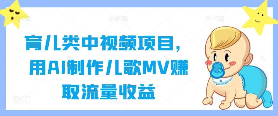 育儿类中视频项目，用AI制作儿歌MV赚取流量收益-讯领网创