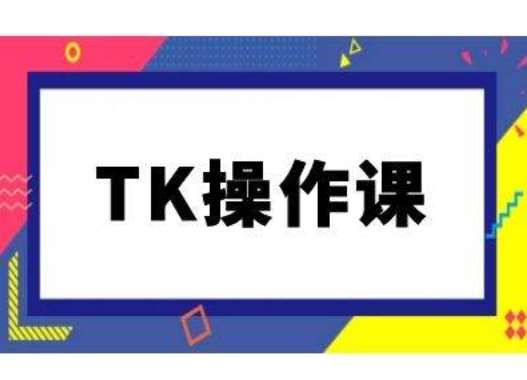 TK操作课，tiktok跨境电商教程(更新中)-讯领网创