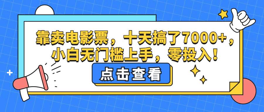 （12665期）靠卖电影票，十天搞了7000+，小白无门槛上手，零投入！-讯领网创