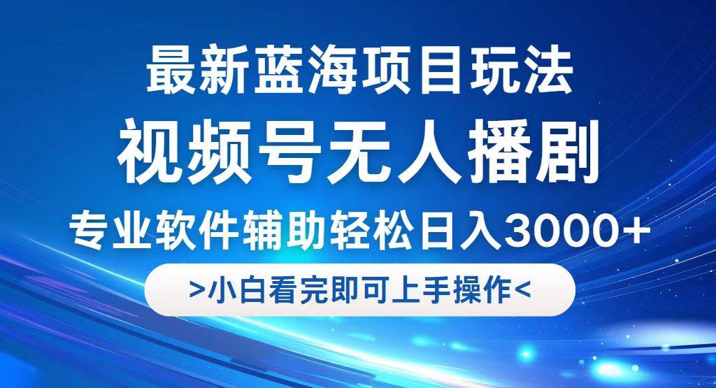 （12791期）视频号最新玩法，无人播剧，轻松日入3000+，最新蓝海项目，拉爆流量收…-讯领网创