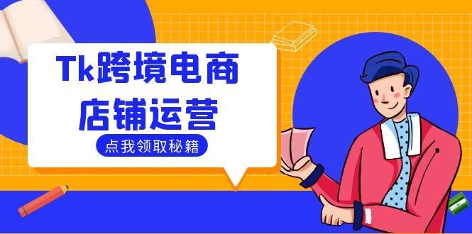 （12757期）Tk跨境电商店铺运营：选品策略与流量变现技巧，助力跨境商家成功出海-讯领网创