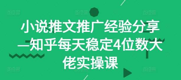 小说推文推广经验分享—知乎每天稳定4位数大佬实操课-讯领网创