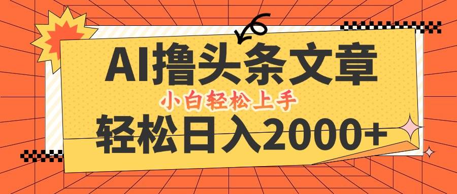 （12745期）AI撸头条最新玩法，轻松日入2000+，当天起号，第二天见收益，小白轻松…-讯领网创