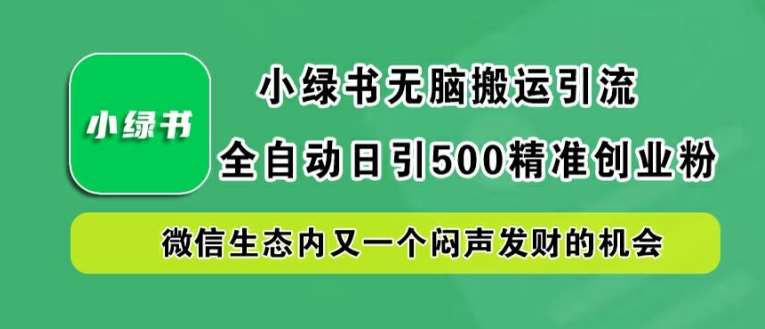 小绿书无脑搬运引流，全自动日引500精准创业粉，微信生态内又一个闷声发财的机会【揭秘】-讯领网创