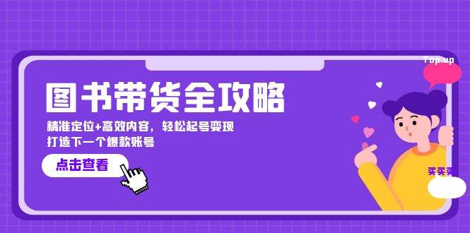 图书带货全攻略：精准定位+高效内容，轻松起号变现 打造下一个爆款账号-讯领网创