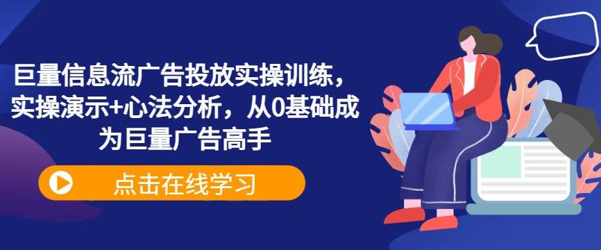 巨量信息流广告投放实操训练，实操演示+心法分析，从0基础成为巨量广告高手-讯领网创