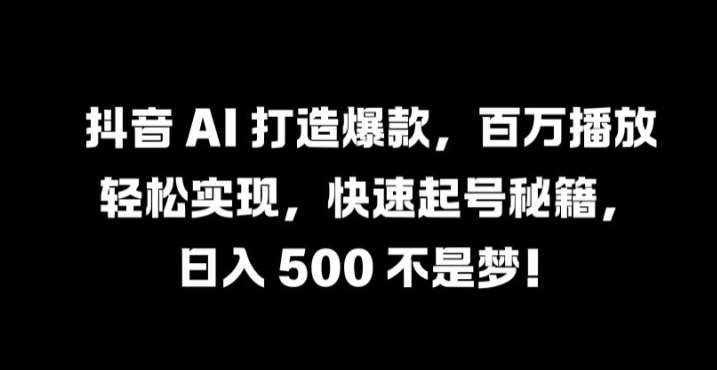 抖音 AI 打造爆款，百万播放轻松实现，快速起号秘籍【揭秘】-讯领网创