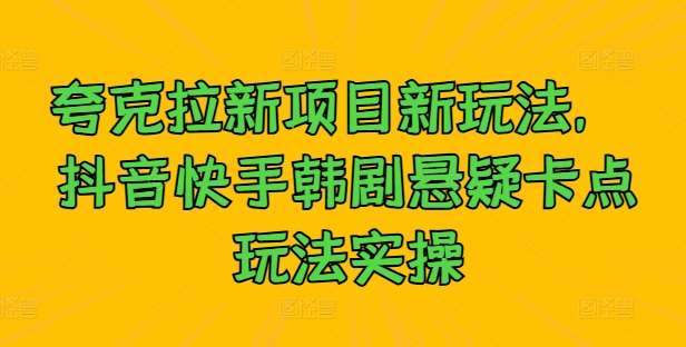 夸克拉新项目新玩法， 抖音快手韩剧悬疑卡点玩法实操-讯领网创