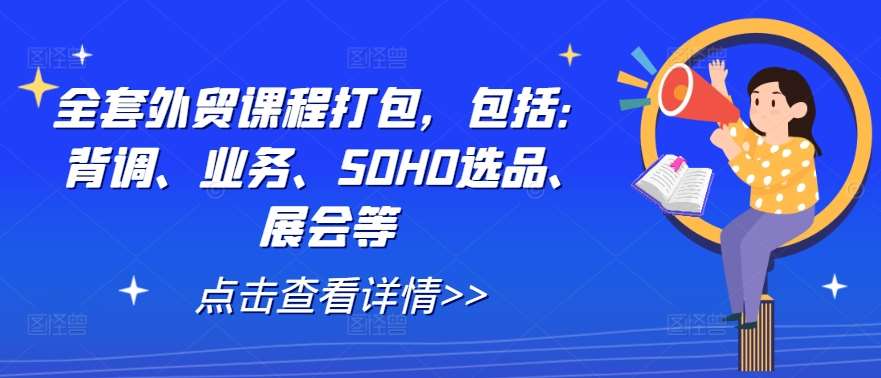 全套外贸课程打包，包括：背调、业务、SOHO选品、展会等-讯领网创