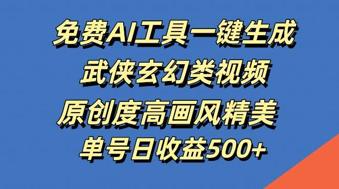 免费AI工具一键生成武侠玄幻类视频，原创度高画风精美，单号日收益几张【揭秘】-讯领网创