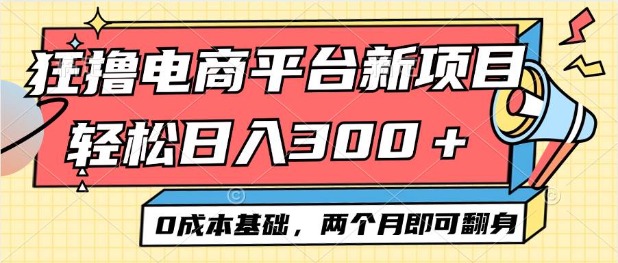 （12685期）电商平台新赛道变现项目小白轻松日入300＋0成本基础两个月即可翻身-讯领网创