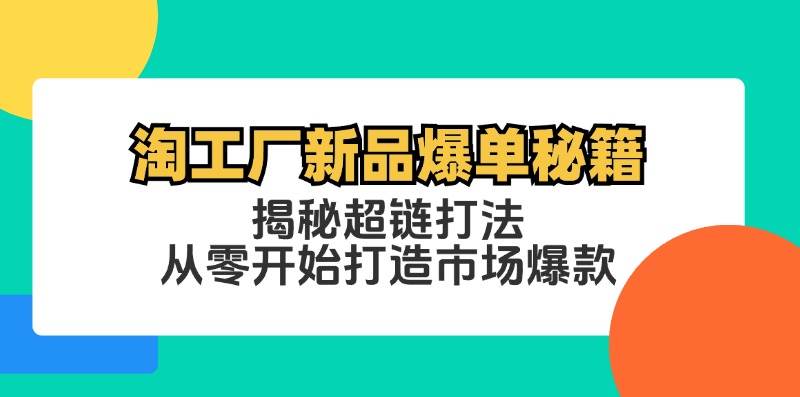 （12600期）淘工厂新品爆单秘籍：揭秘超链打法，从零开始打造市场爆款-讯领网创