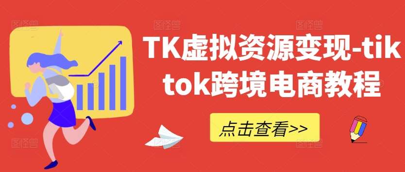 TK虚拟资源变现-tiktok跨境电商教程-讯领网创