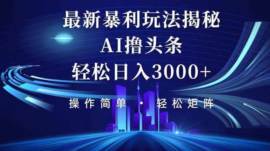 （12435期）今日头条最新暴利玩法揭秘，轻松日入3000+-讯领网创