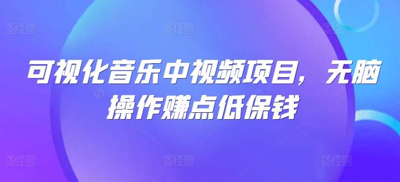 可视化音乐中视频项目，无脑操作赚点低保钱-讯领网创