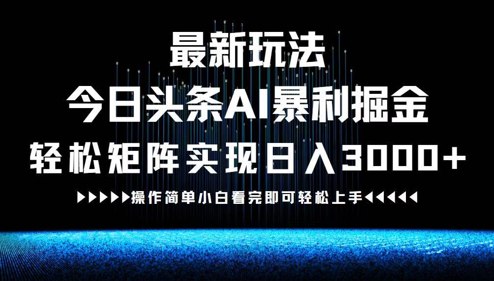 （12678期）最新今日头条AI暴利掘金玩法，轻松矩阵日入3000+-讯领网创