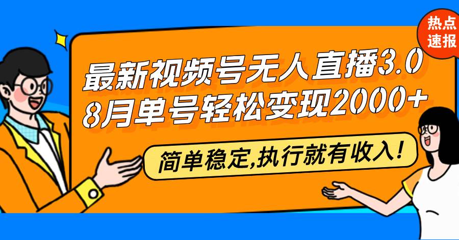 （12789期）最新视频号无人直播3.0, 8月单号变现20000+，简单稳定,执行就有收入!-讯领网创