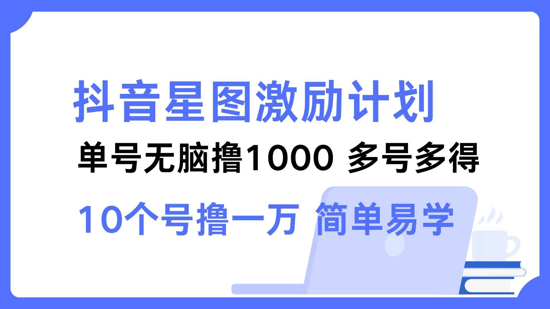 （12787期）抖音星图激励计划 单号可撸1000  2个号2000  多号多得 简单易学-讯领网创