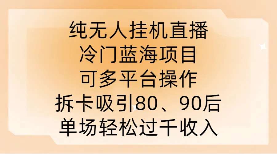 纯无人挂JI直播，冷门蓝海项目，可多平台操作，拆卡吸引80、90后，单场轻松过千收入【揭秘】-讯领网创