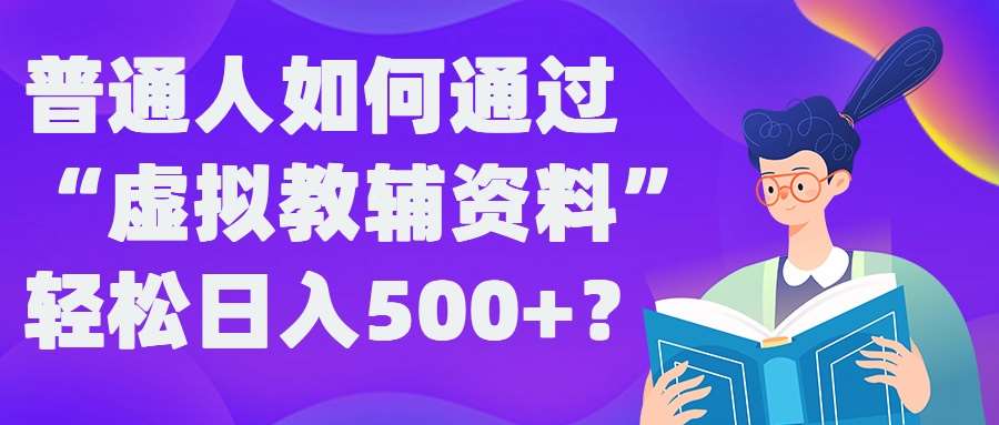 普通人如何通过“虚拟教辅”资料轻松日入500+?揭秘稳定玩法-讯领网创