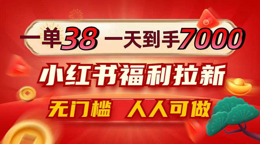 （12741期）一单38，一天到手7000+，小红书福利拉新，0门槛人人可做-讯领网创