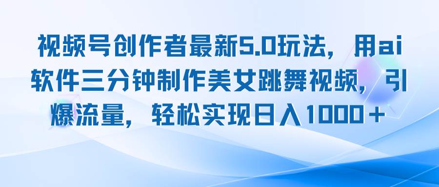 （12729期）视频号创作者最新5.0玩法，用ai软件三分钟制作美女跳舞视频 实现日入1000+-讯领网创