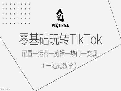 零基础玩转TikTok，配置一运营一剪辑一热门一变现，一站式教学-讯领网创