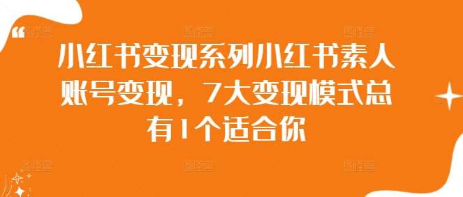 小红书变现系列小红书素人账号变现，7大变现模式总有1个适合你-讯领网创