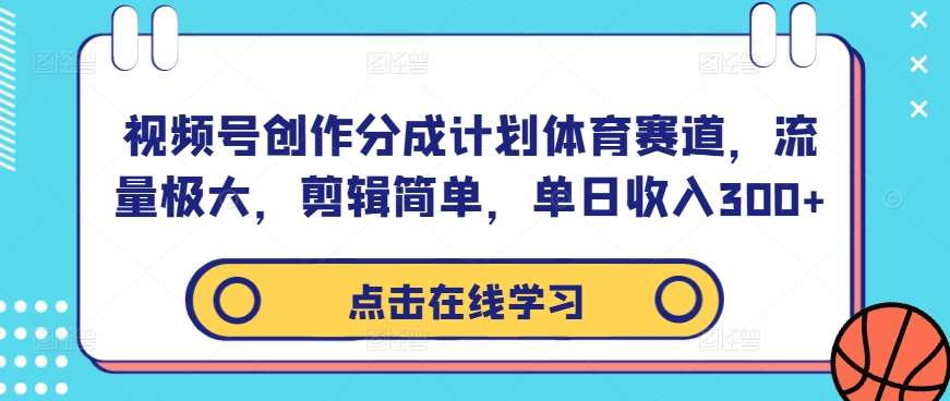 视频号创作分成计划体育赛道，流量极大，剪辑简单，单日收入300+-讯领网创